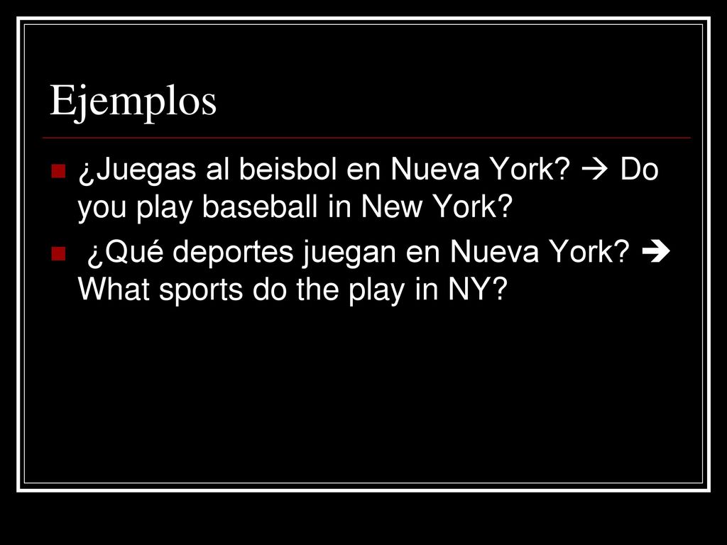 Ejemplos ¿Juegas al beisbol en Nueva York.  Do you play baseball in New York.