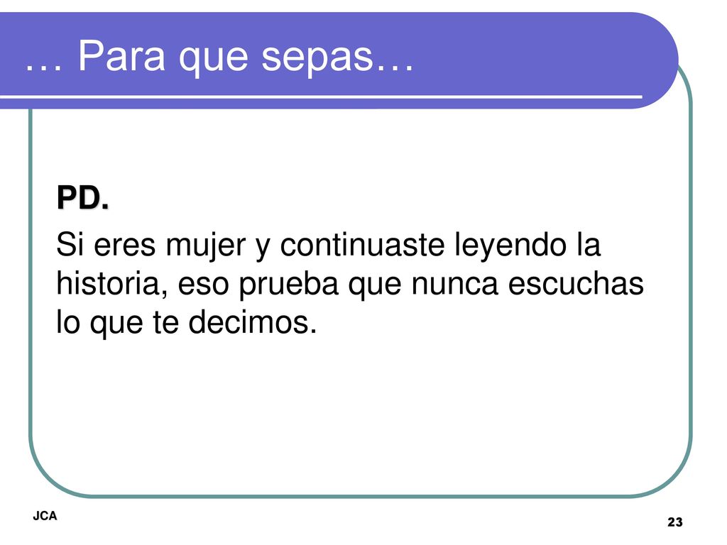 … Para que sepas… PD. Si eres mujer y continuaste leyendo la historia, eso prueba que nunca escuchas lo que te decimos.