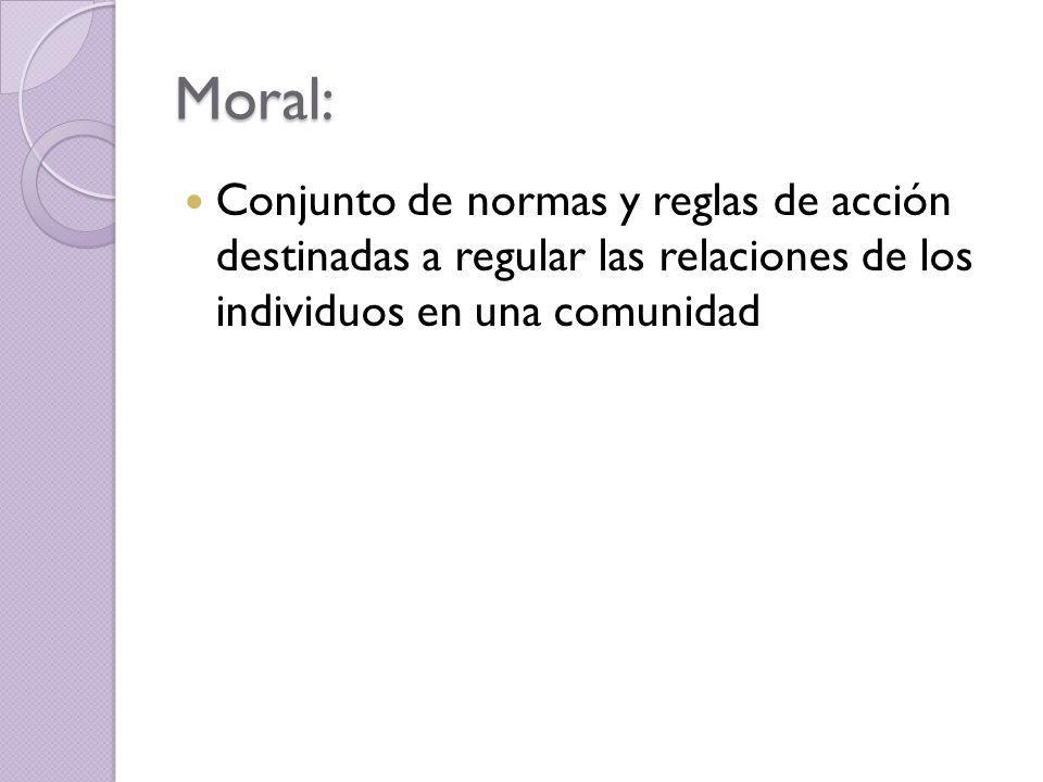 Moral: Conjunto de normas y reglas de acción destinadas a regular las relaciones de los individuos en una comunidad.