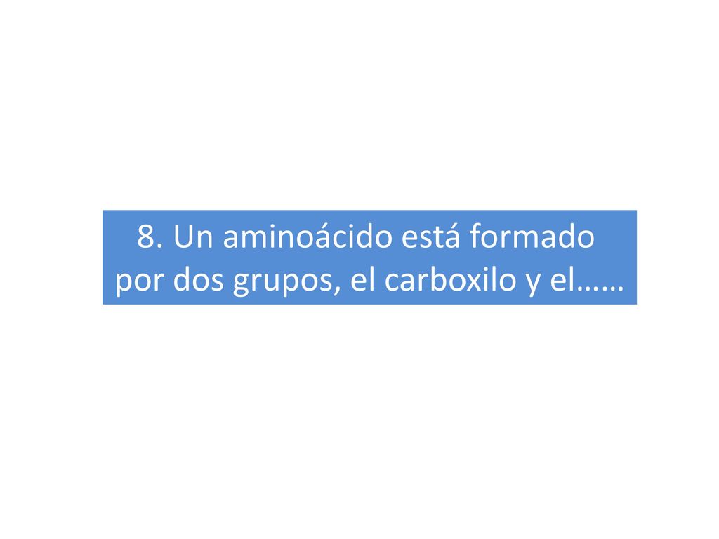 8. Un aminoácido está formado por dos grupos, el carboxilo y el……