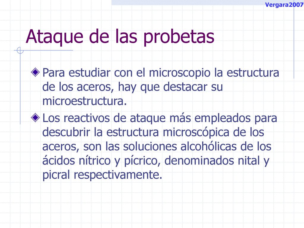 Vergara2007 Ataque de las probetas. Para estudiar con el microscopio la estructura de los aceros, hay que destacar su microestructura.