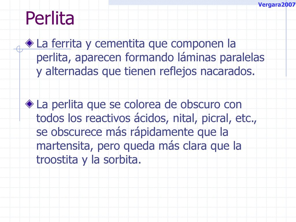 Vergara2007 Perlita. La ferrita y cementita que componen la perlita, aparecen formando láminas paralelas y alternadas que tienen reflejos nacarados.