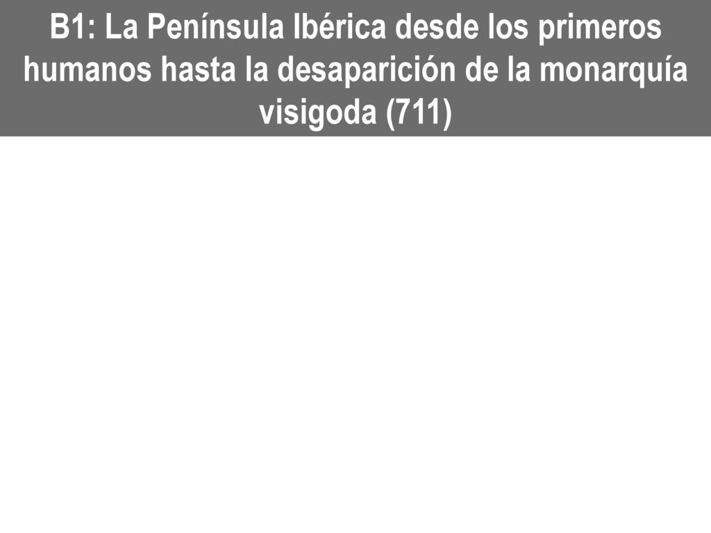 B1: La Península Ibérica desde los primeros humanos hasta la desaparición de la monarquía visigoda (711)