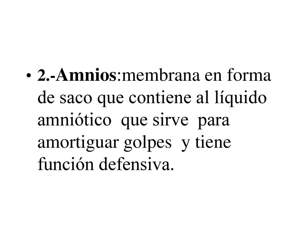 2.-Amnios:membrana en forma de saco que contiene al líquido amniótico que sirve para amortiguar golpes y tiene función defensiva.