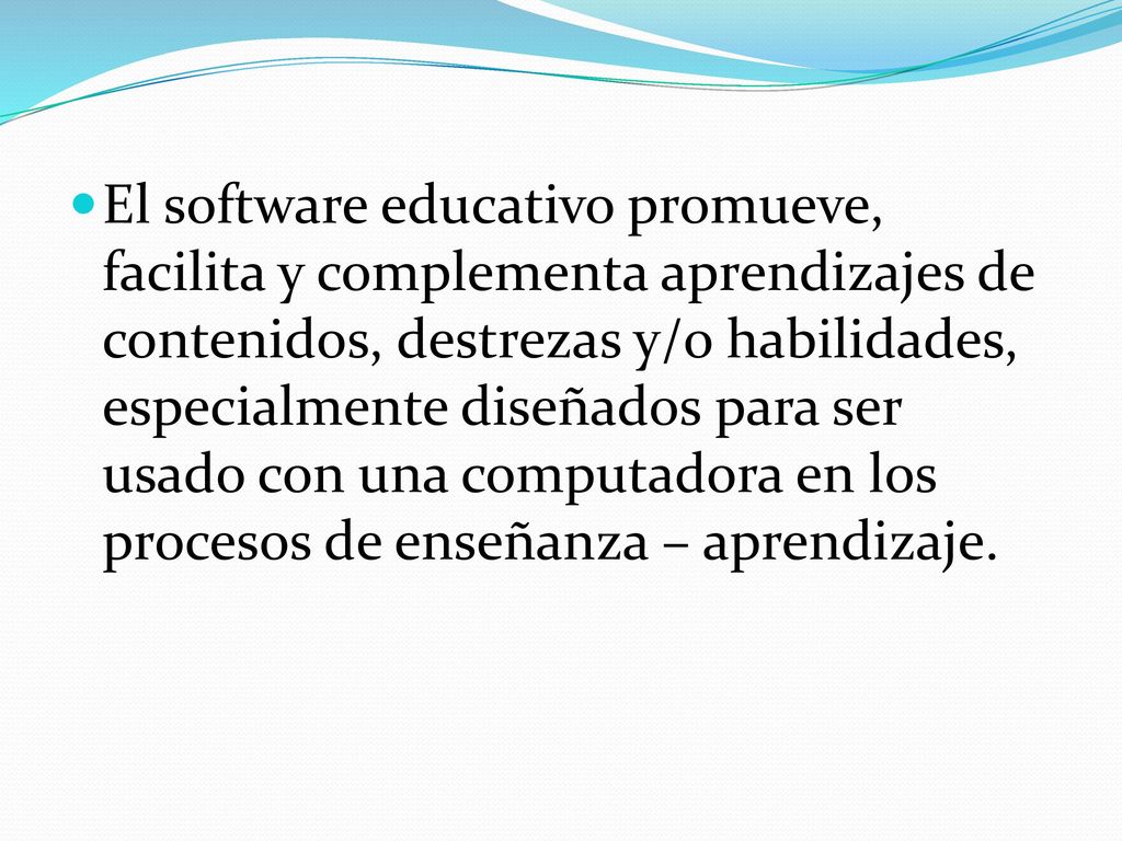 El software educativo promueve, facilita y complementa aprendizajes de contenidos, destrezas y/o habilidades, especialmente diseñados para ser usado con una computadora en los procesos de enseñanza – aprendizaje.