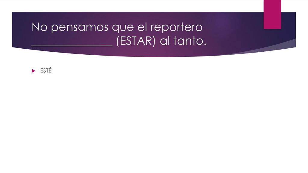 No pensamos que el reportero ______________ (ESTAR) al tanto.