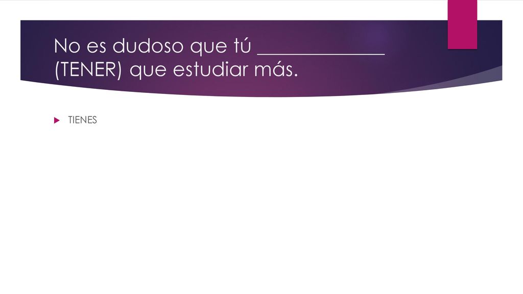 No es dudoso que tú _____________ (TENER) que estudiar más.
