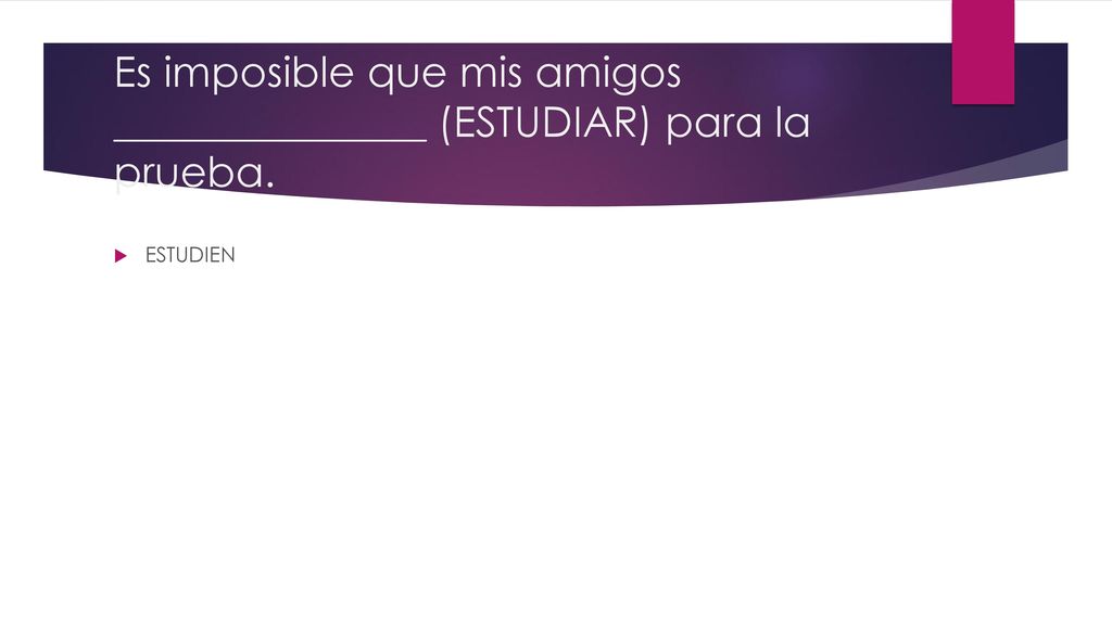 Es imposible que mis amigos _______________ (ESTUDIAR) para la prueba.
