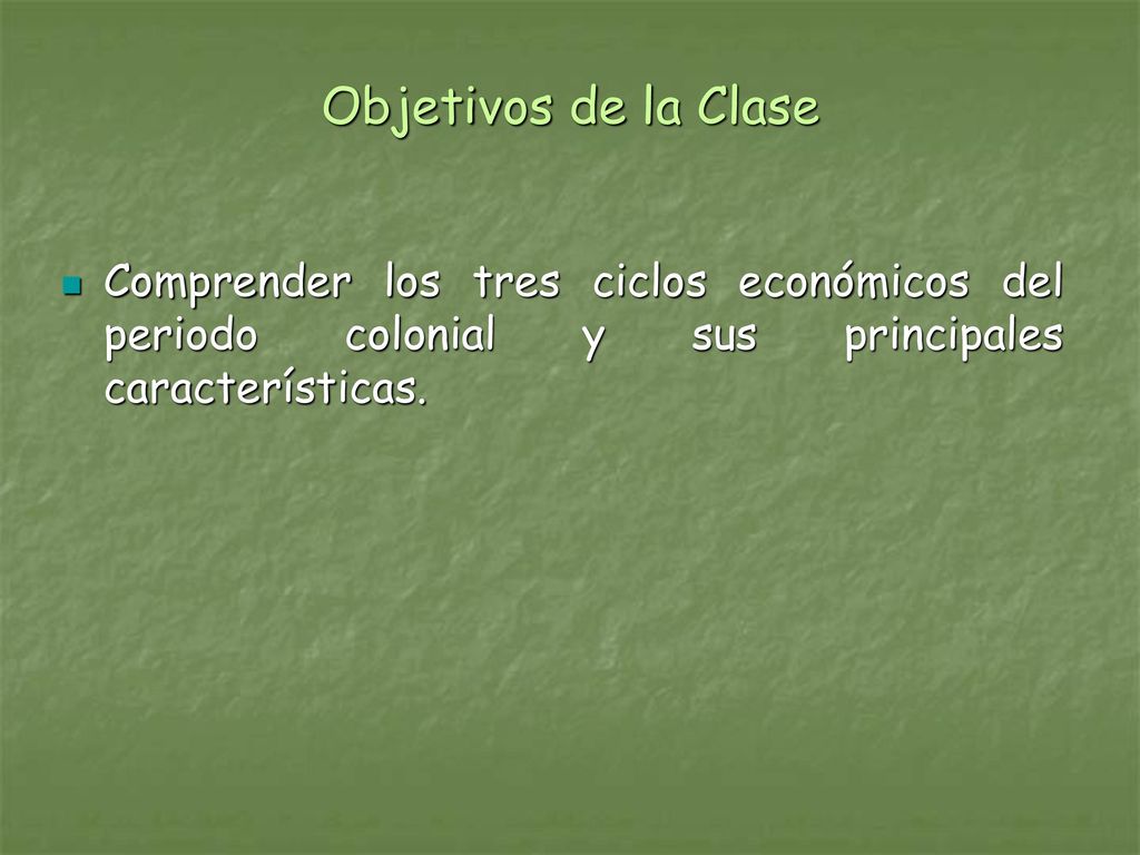 Objetivos de la Clase Comprender los tres ciclos económicos del periodo colonial y sus principales características.