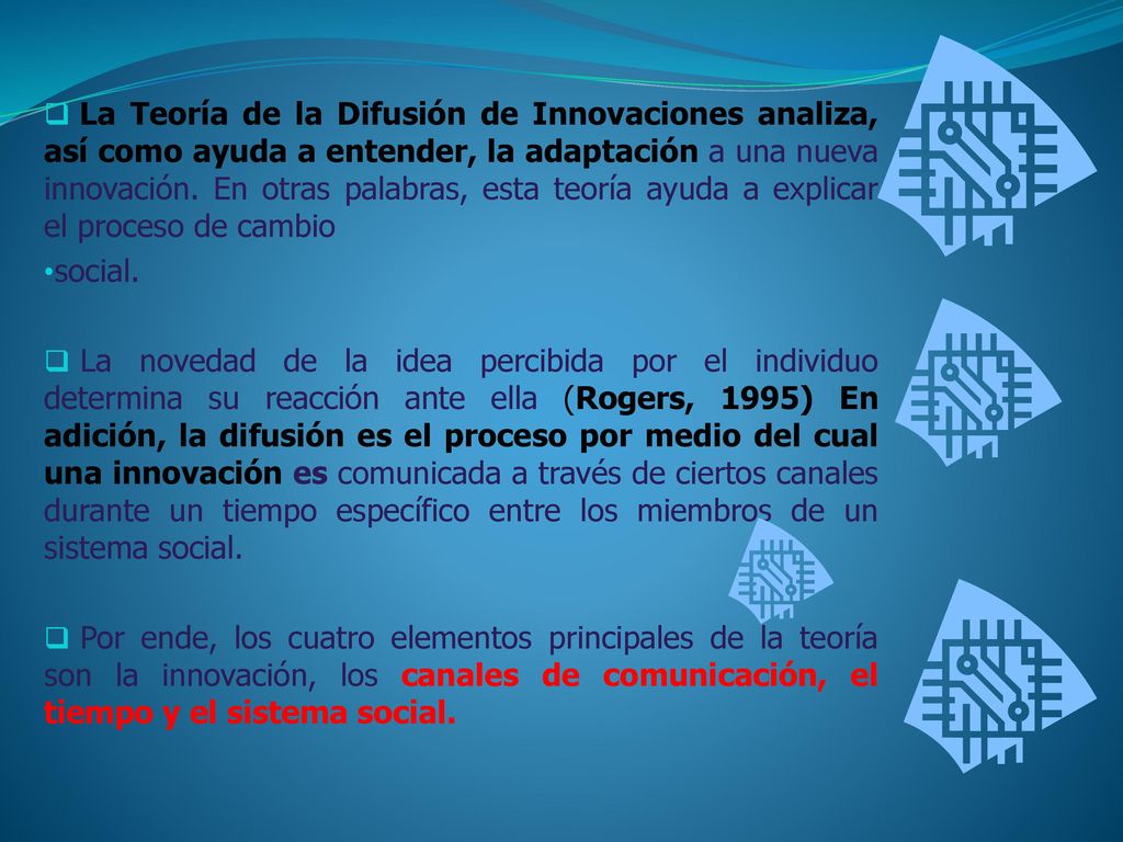 La Teoría de la Difusión de Innovaciones analiza, así como ayuda a entender, la adaptación a una nueva innovación. En otras palabras, esta teoría ayuda a explicar el proceso de cambio