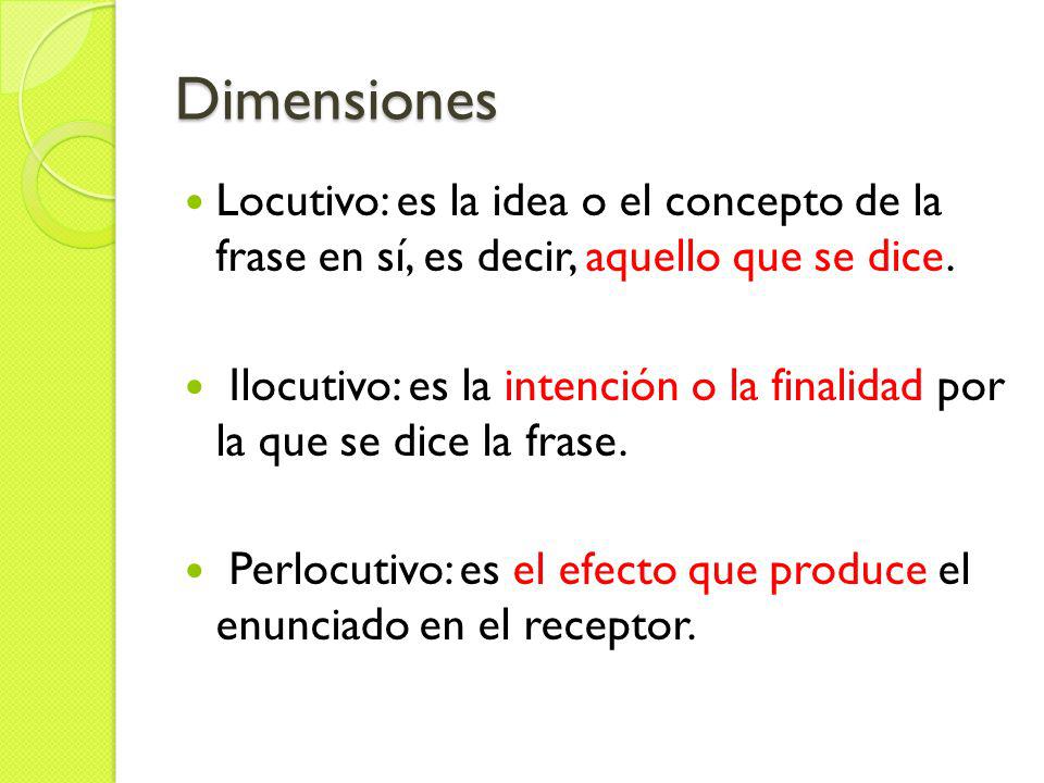 Dimensiones Locutivo: es la idea o el concepto de la frase en sí, es decir, aquello que se dice.