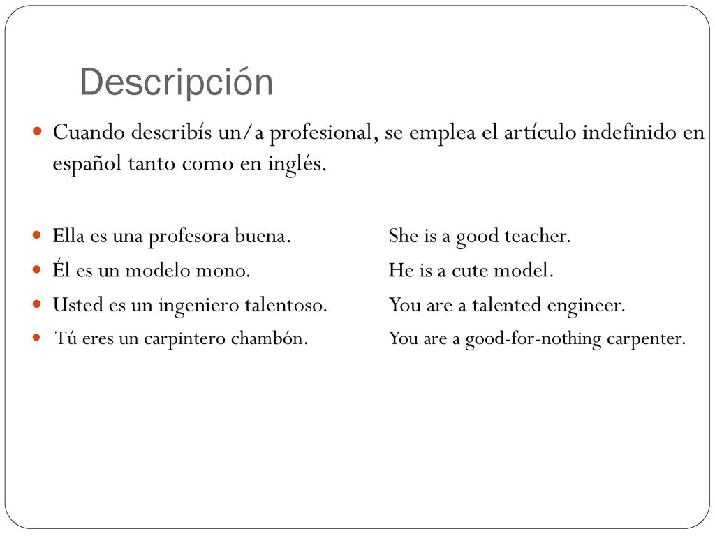 Descripción Cuando describís un/a profesional, se emplea el artículo indefinido en español tanto como en inglés.