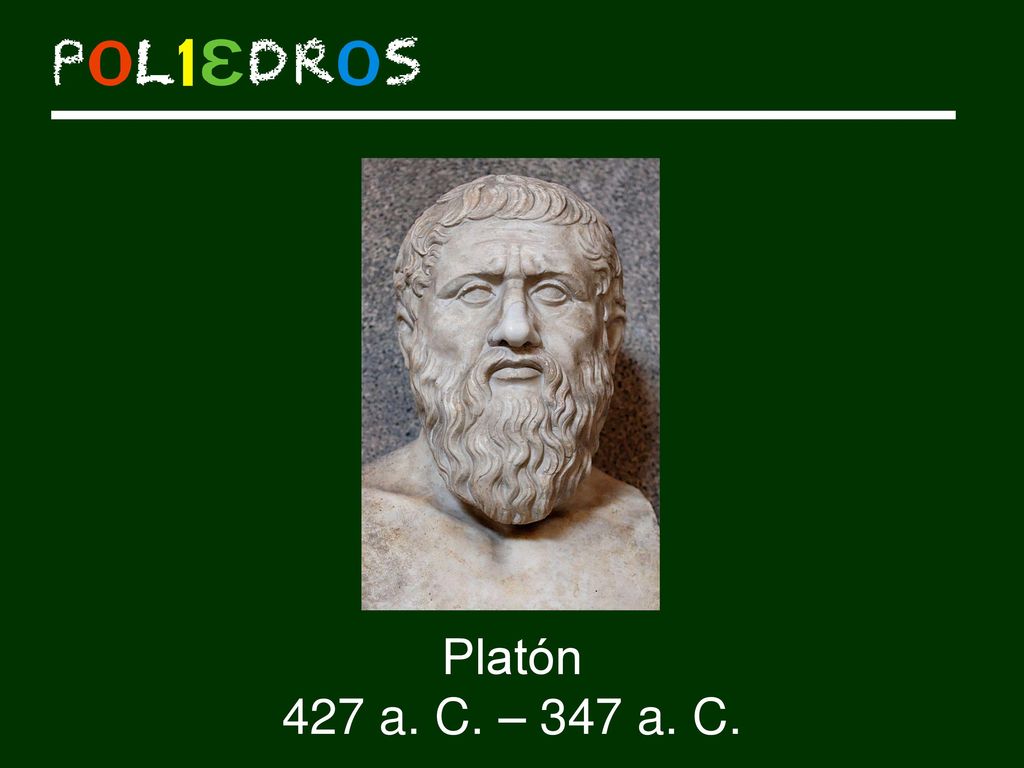 Platón: se obsesionó de alguna manera con los poliedros, defendiendo que todo en la naturaleza estaba basado en ellos, y asociando cada uno a un elemento. De hecho, los cinco poliedros regulares se denominan también sólidos platónicos.