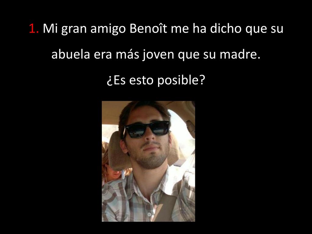 1. Mi gran amigo Benoît me ha dicho que su abuela era más joven que su madre. ¿Es esto posible