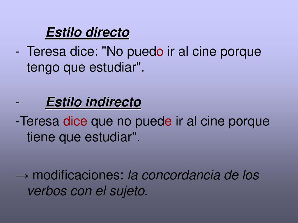Estilo directo Teresa dice: No puedo ir al cine porque tengo que estudiar . Estilo indirecto.