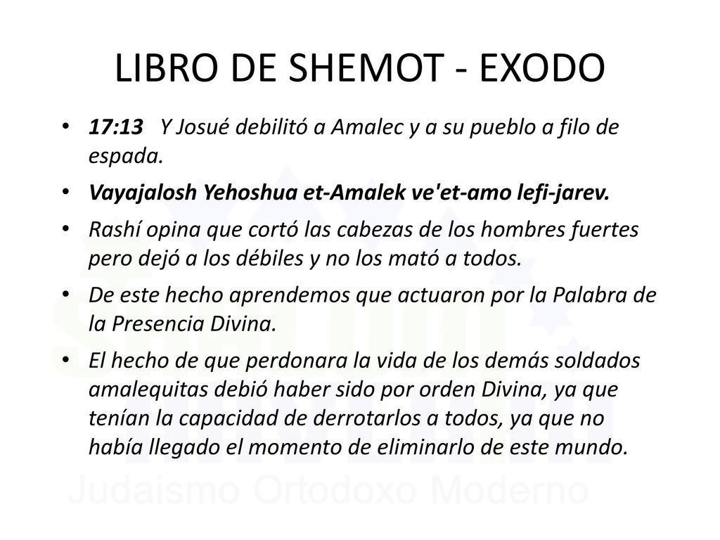 LIBRO DE SHEMOT - EXODO 17:13 Y Josué debilitó a Amalec y a su pueblo a filo de espada. Vayajalosh Yehoshua et-Amalek ve et-amo lefi-jarev.