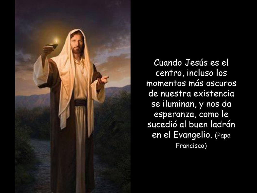 Cuando Jesús es el centro, incluso los momentos más oscuros de nuestra existencia se iluminan, y nos da esperanza, como le sucedió al buen ladrón en el Evangelio.