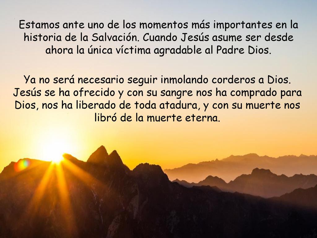 Estamos ante uno de los momentos más importantes en la historia de la Salvación. Cuando Jesús asume ser desde ahora la única víctima agradable al Padre Dios.
