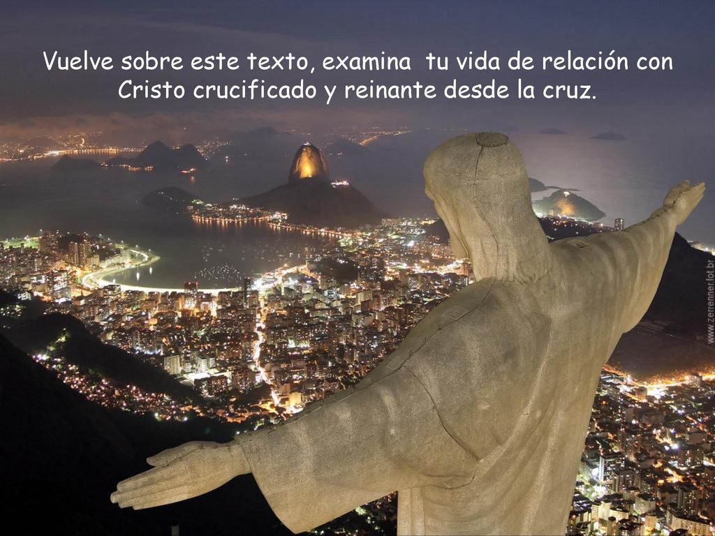 Vuelve sobre este texto, examina tu vida de relación con Cristo crucificado y reinante desde la cruz.