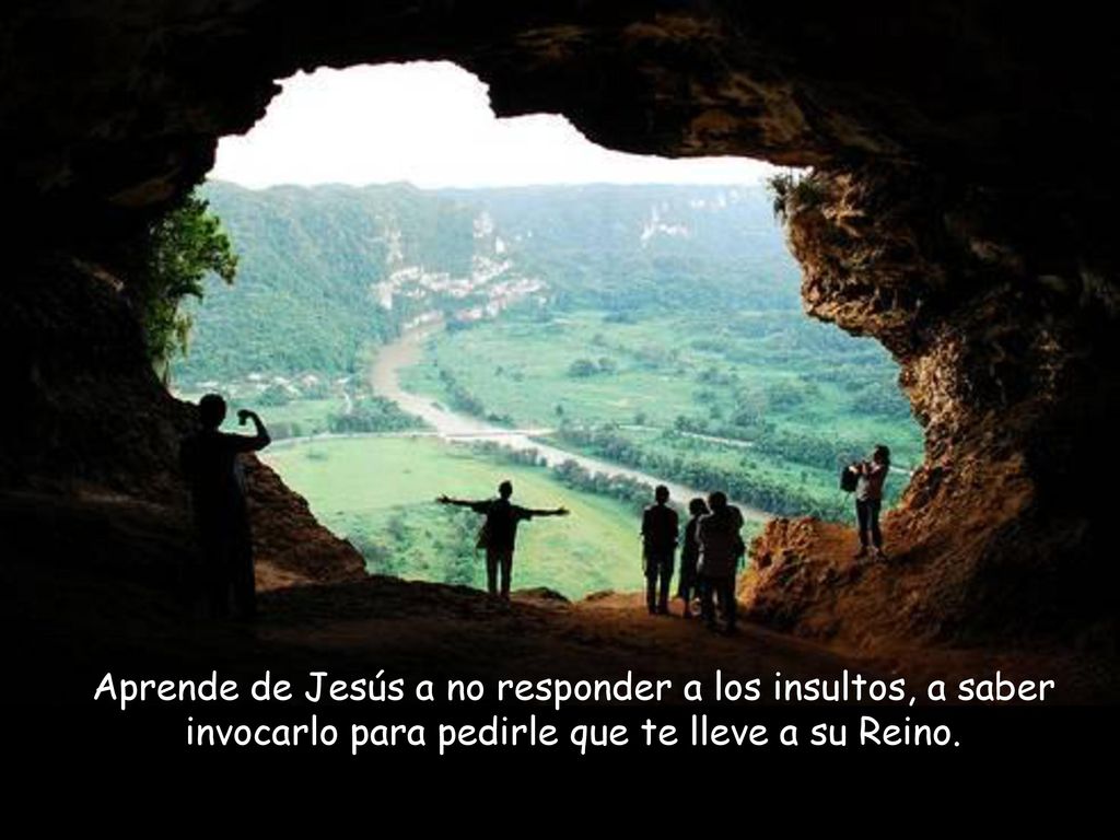 Aprende de Jesús a no responder a los insultos, a saber invocarlo para pedirle que te lleve a su Reino.