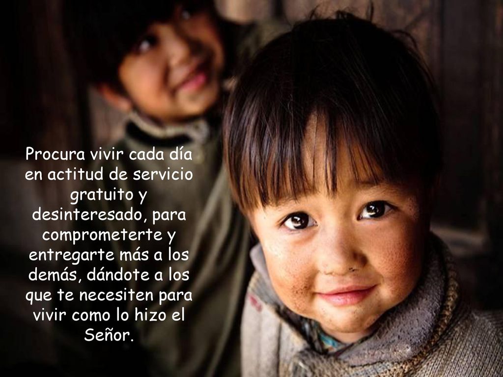 Procura vivir cada día en actitud de servicio gratuito y desinteresado, para comprometerte y entregarte más a los demás, dándote a los que te necesiten para vivir como lo hizo el Señor.