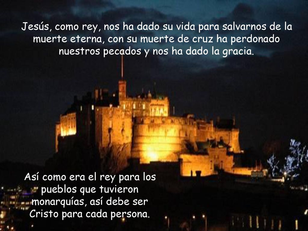 Jesús, como rey, nos ha dado su vida para salvarnos de la muerte eterna, con su muerte de cruz ha perdonado nuestros pecados y nos ha dado la gracia.