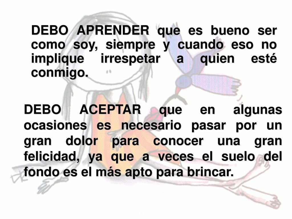 DEBO APRENDER que es bueno ser como soy, siempre y cuando eso no implique irrespetar a quien esté conmigo.
