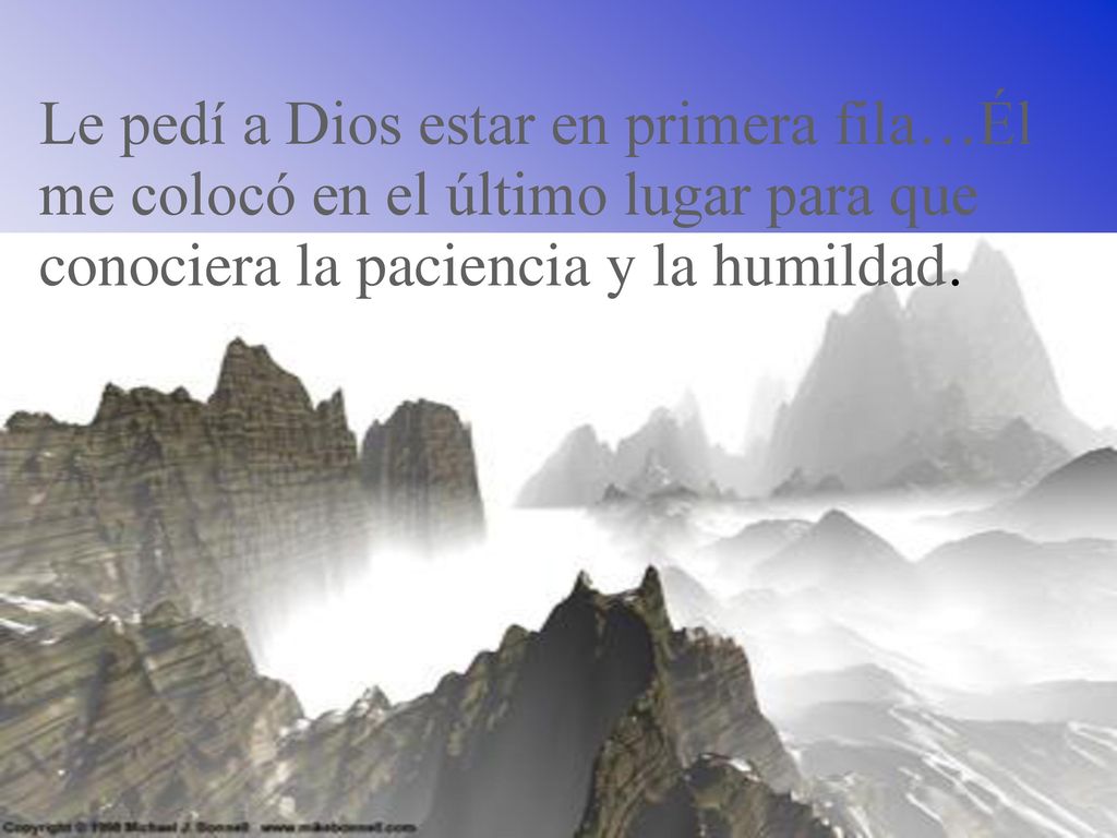 Le pedí a Dios estar en primera fila…Él me colocó en el último lugar para que conociera la paciencia y la humildad.