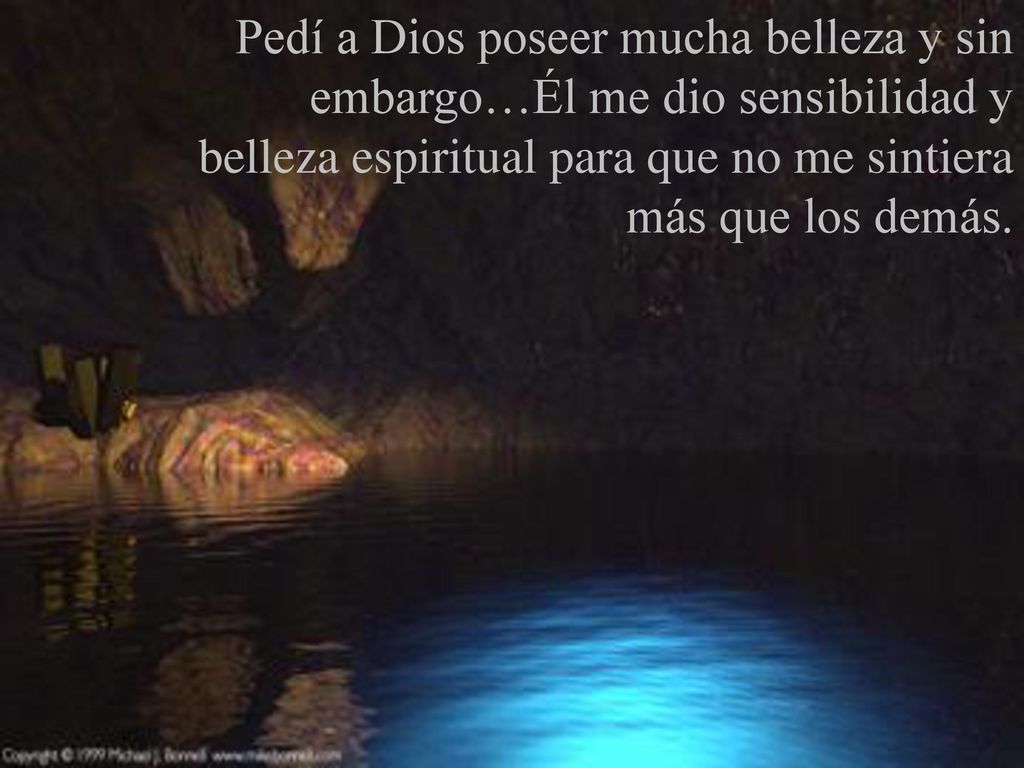 Pedí a Dios poseer mucha belleza y sin embargo…Él me dio sensibilidad y belleza espiritual para que no me sintiera más que los demás.