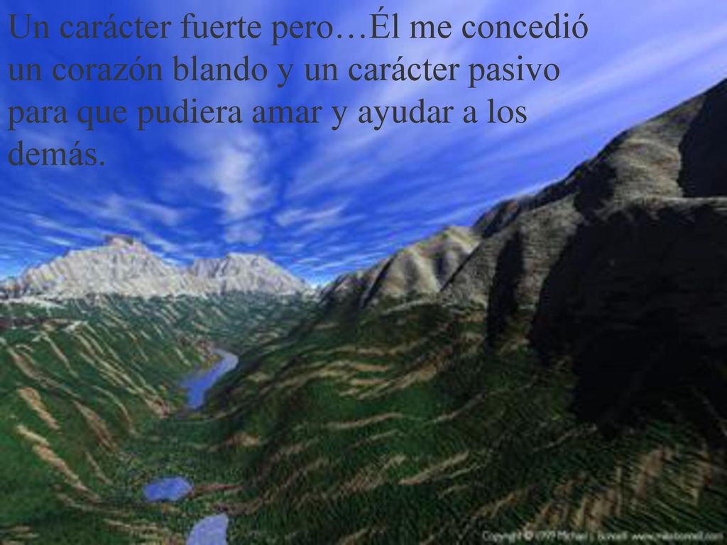 Un carácter fuerte pero…Él me concedió un corazón blando y un carácter pasivo para que pudiera amar y ayudar a los demás.