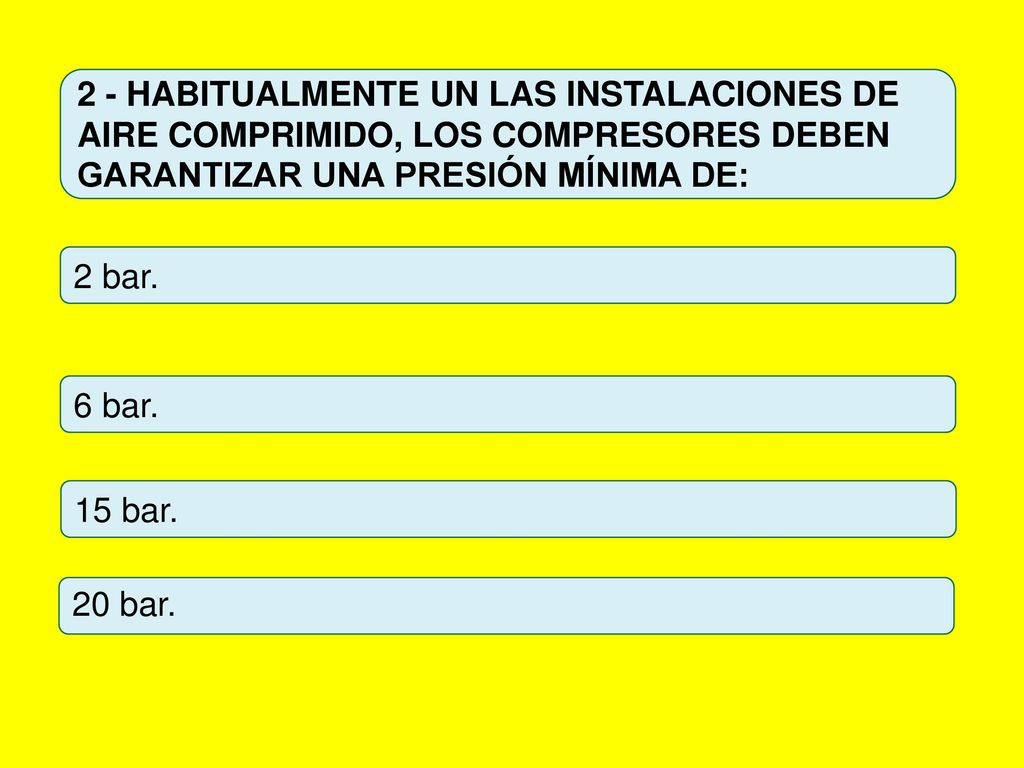 2 - HABITUALMENTE UN LAS INSTALACIONES DE AIRE COMPRIMIDO, LOS COMPRESORES DEBEN GARANTIZAR UNA PRESIÓN MÍNIMA DE: