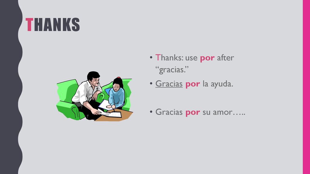Thanks Thanks: use por after gracias. Gracias por la ayuda.