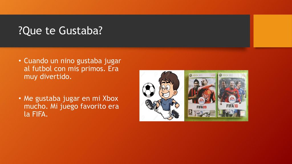 Que te Gustaba Cuando un nino gustaba jugar al futbol con mis primos. Era muy divertido.
