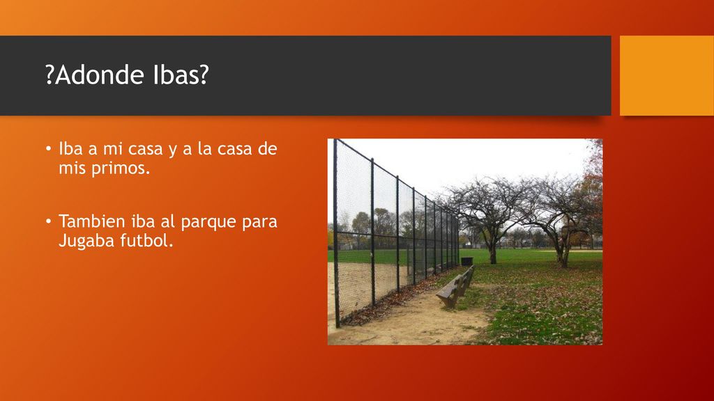 Adonde Ibas Iba a mi casa y a la casa de mis primos.