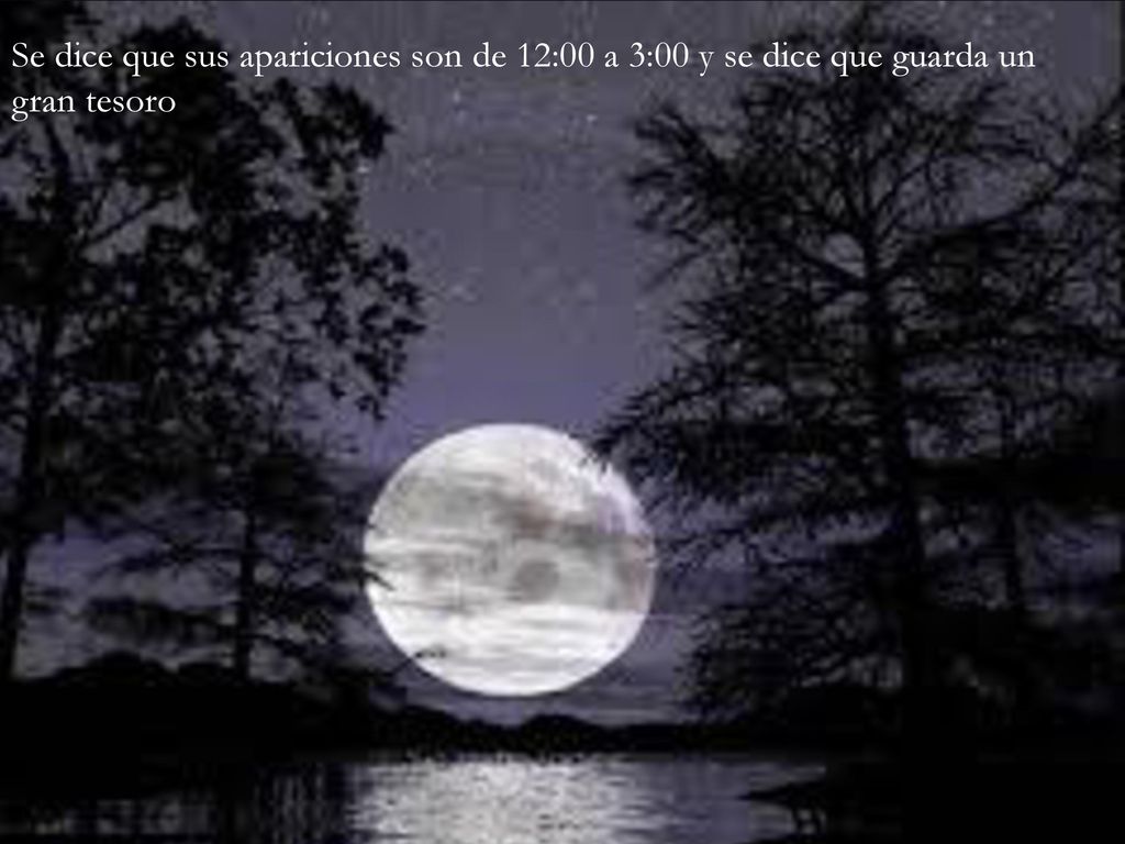 Se dice que sus apariciones son de 12:00 a 3:00 y se dice que guarda un gran tesoro