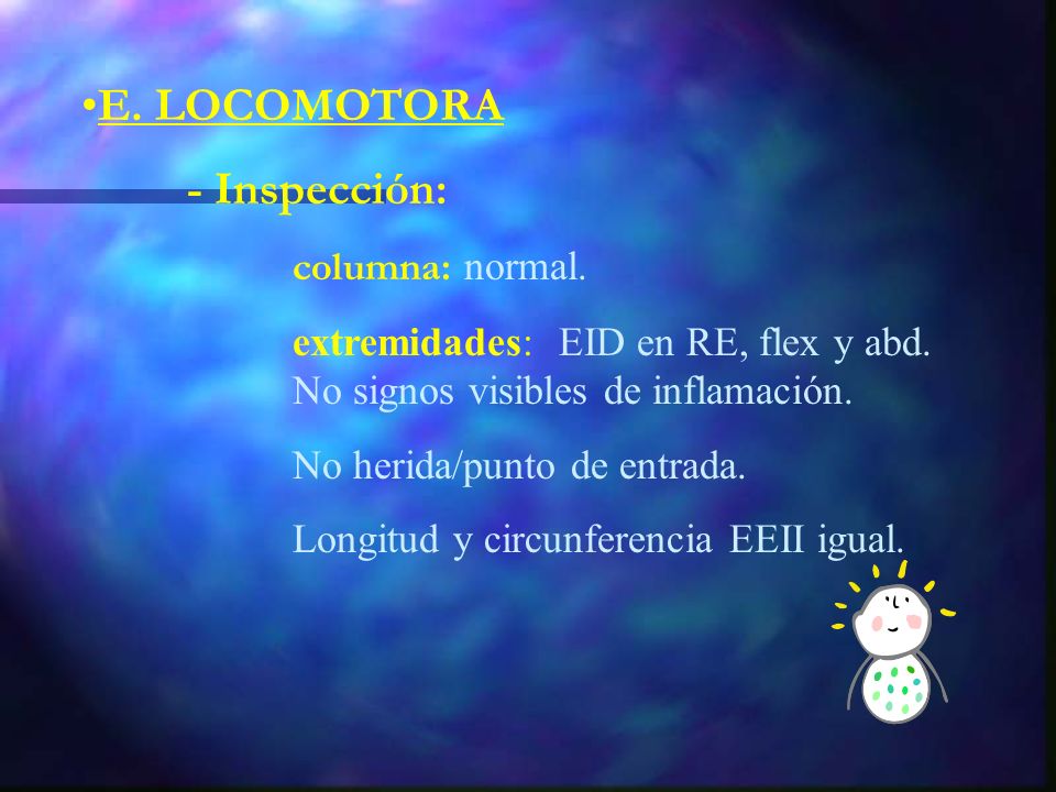 E. LOCOMOTORA - Inspección: columna: normal. extremidades: EID en RE, flex y abd. No signos visibles de inflamación.