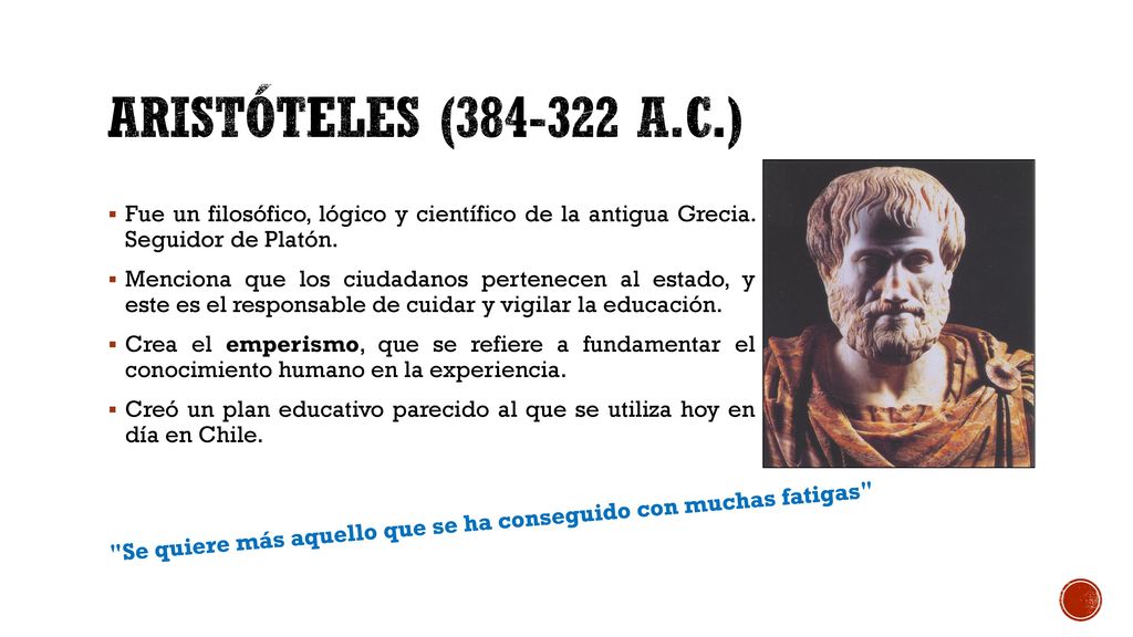 Aristóteles ( a.C.) Fue un filosófico, lógico y científico de la antigua Grecia. Seguidor de Platón.