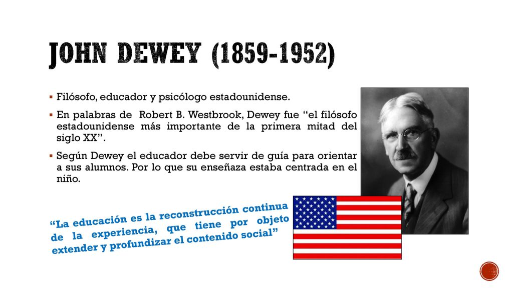 John Dewey ( ) Filósofo, educador y psicólogo estadounidense.