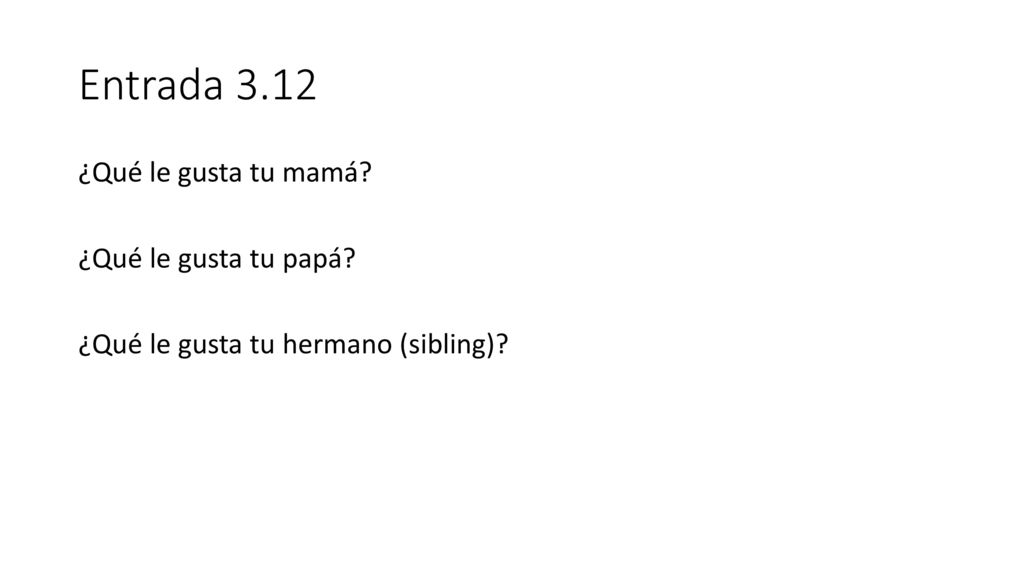 Entrada 3.12 ¿Qué le gusta tu mamá ¿Qué le gusta tu papá ¿Qué le gusta tu hermano (sibling)