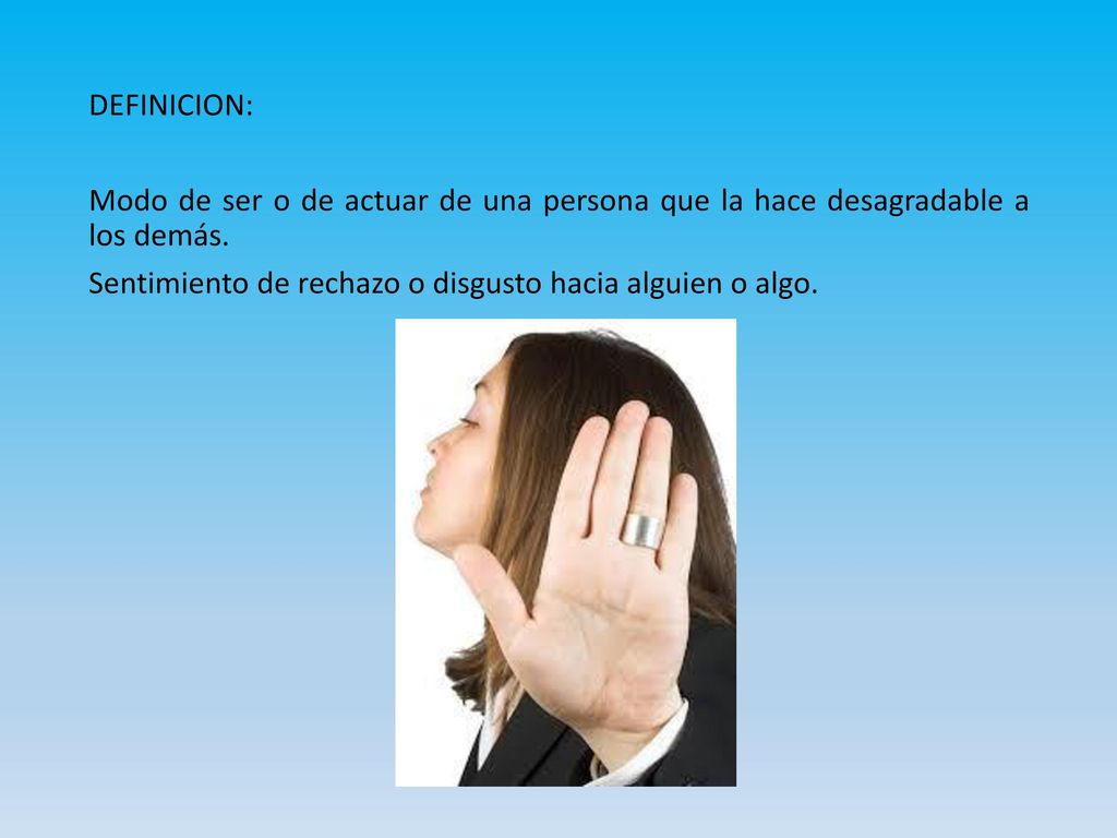 DEFINICION: Modo de ser o de actuar de una persona que la hace desagradable a los demás.