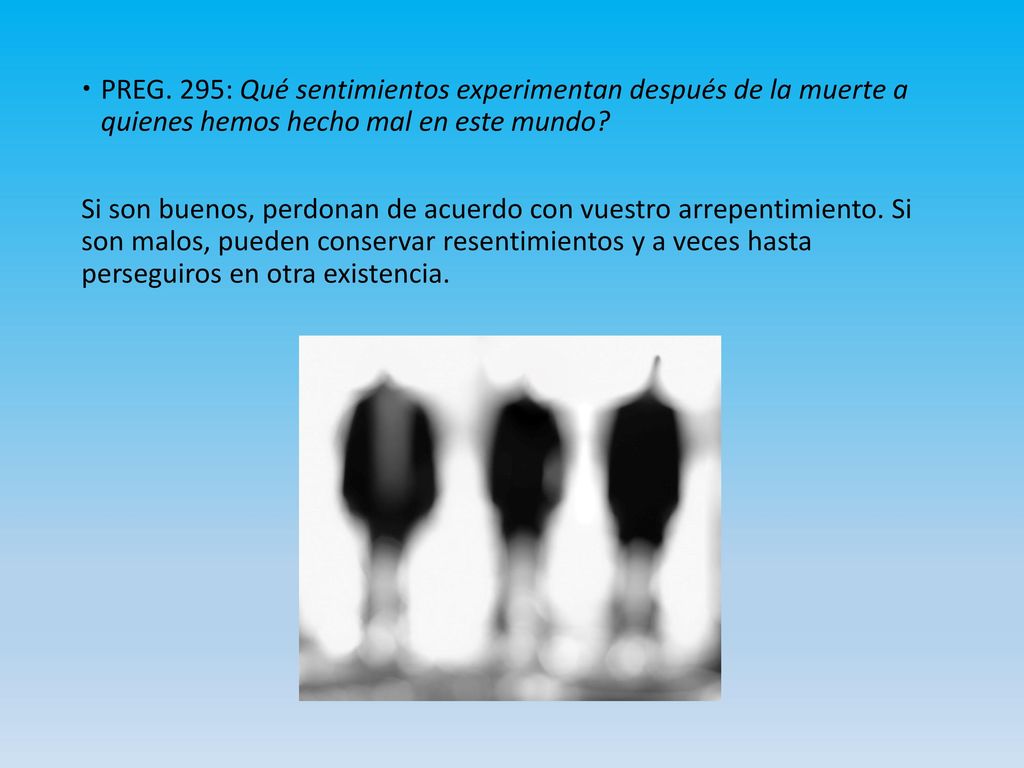 PREG. 295: Qué sentimientos experimentan después de la muerte a quienes hemos hecho mal en este mundo