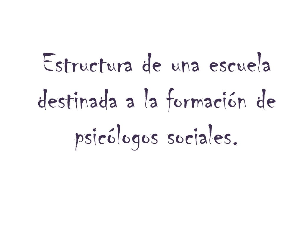 Estructura de una escuela destinada a la formación de psicólogos sociales.
