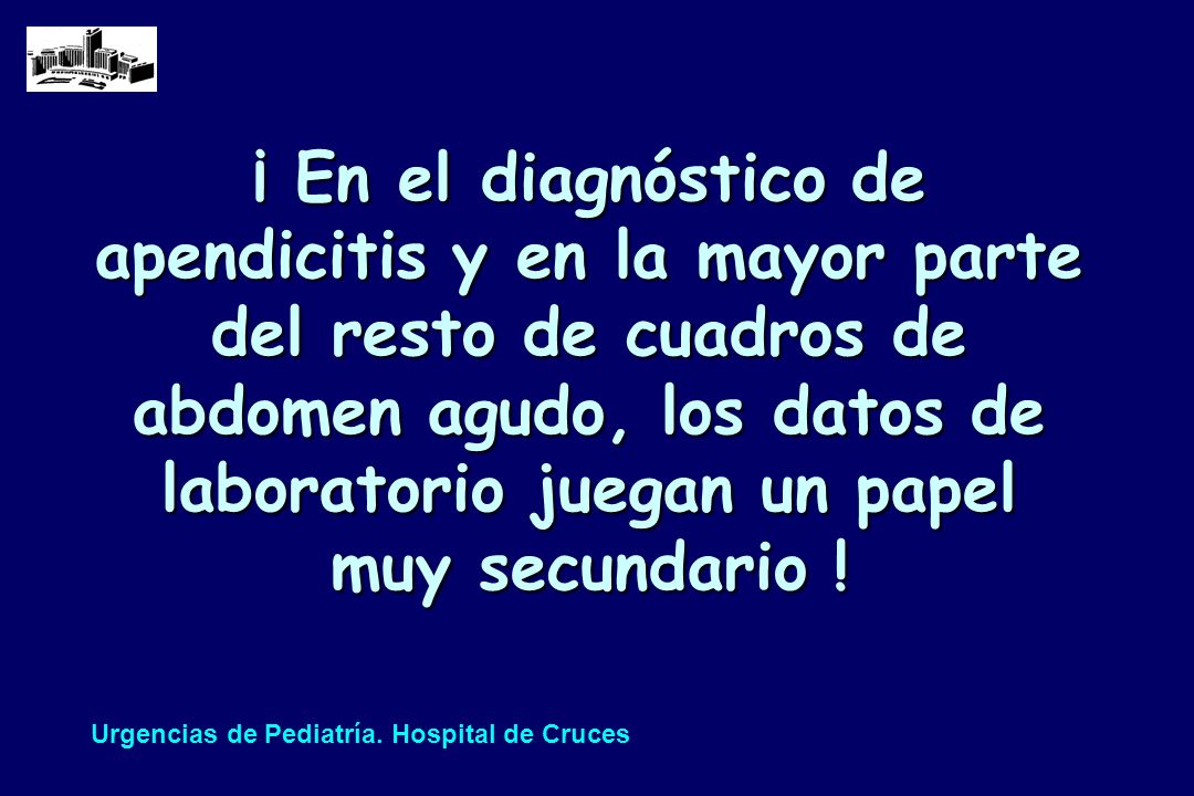 ¡ En el diagnóstico de apendicitis y en la mayor parte del resto de cuadros de abdomen agudo, los datos de laboratorio juegan un papel muy secundario !