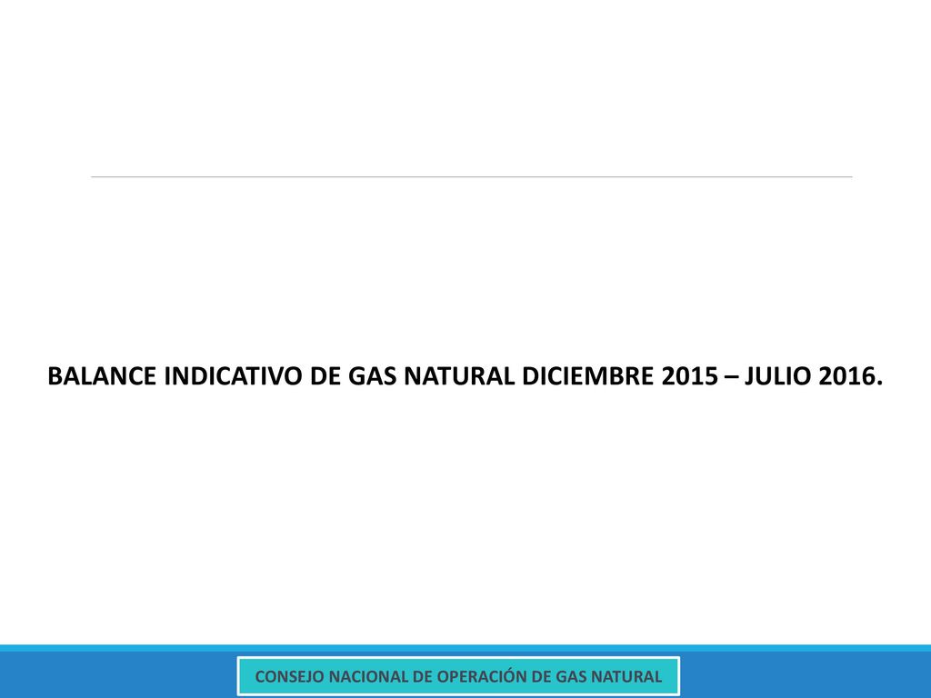 BALANCE INDICATIVO DE GAS NATURAL DICIEMBRE 2015 – JULIO 2016.