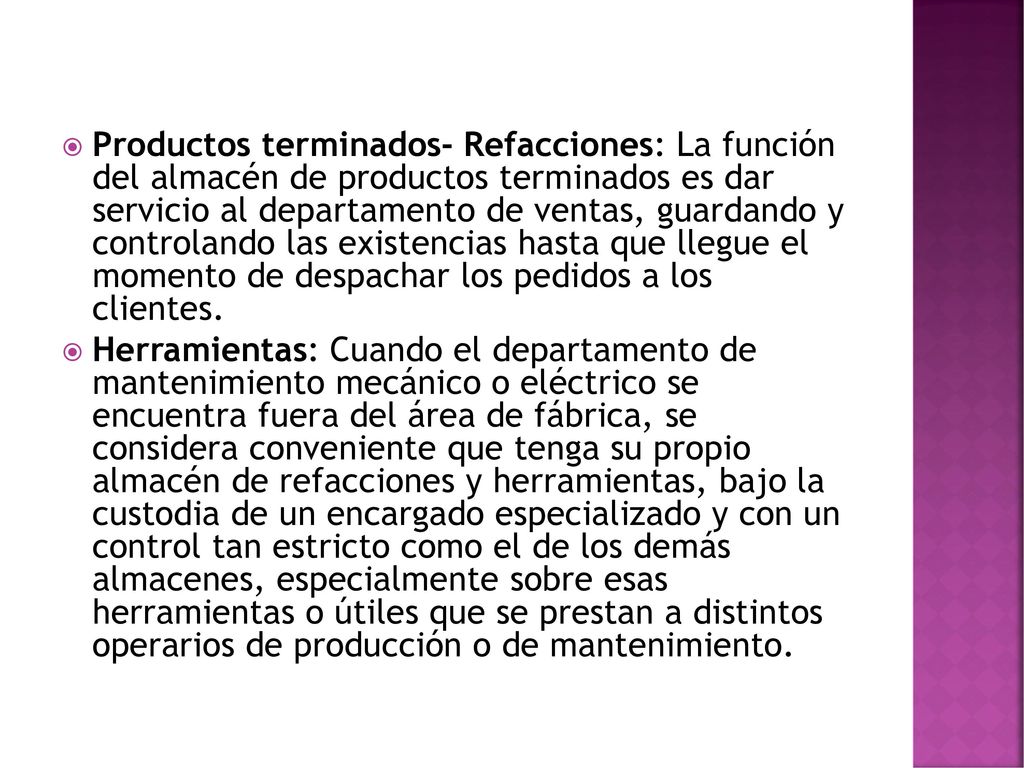 Productos terminados- Refacciones: La función del almacén de productos terminados es dar servicio al departamento de ventas, guardando y controlando las existencias hasta que llegue el momento de despachar los pedidos a los clientes.