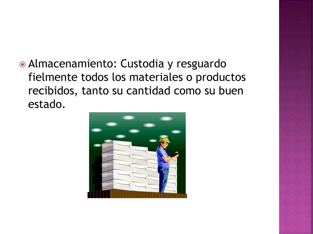 Almacenamiento: Custodia y resguardo fielmente todos los materiales o productos recibidos, tanto su cantidad como su buen estado.