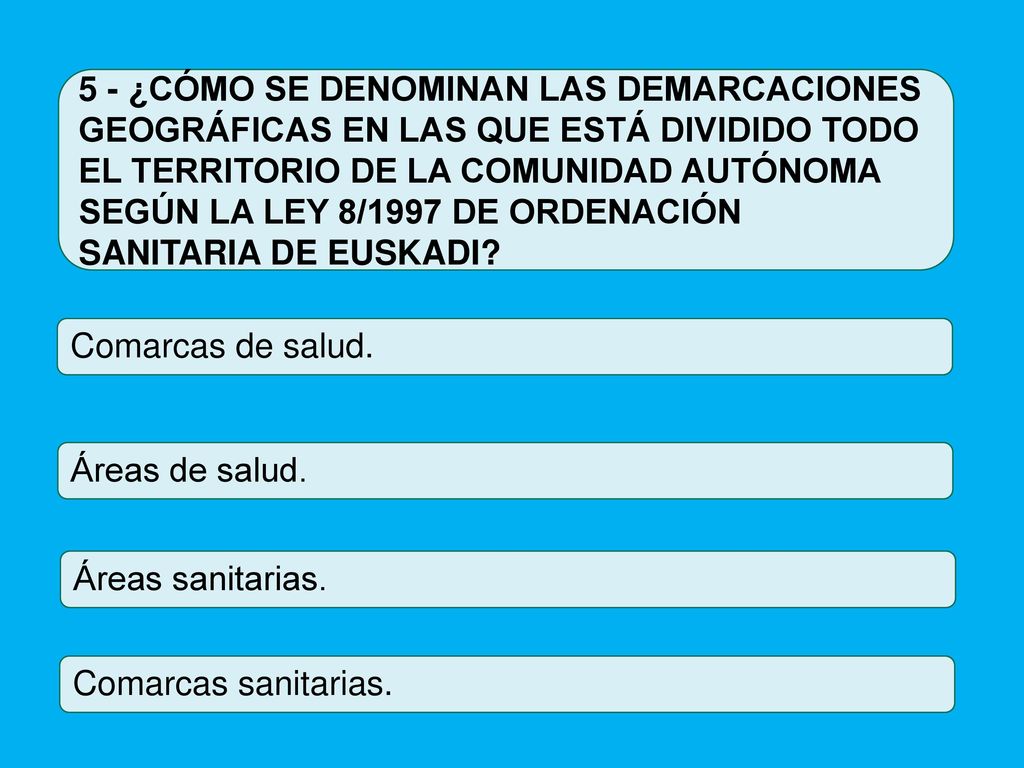 5 - ¿CÓMO SE DENOMINAN LAS DEMARCACIONES GEOGRÁFICAS EN LAS QUE ESTÁ DIVIDIDO TODO EL TERRITORIO DE LA COMUNIDAD AUTÓNOMA SEGÚN LA LEY 8/1997 DE ORDENACIÓN SANITARIA DE EUSKADI
