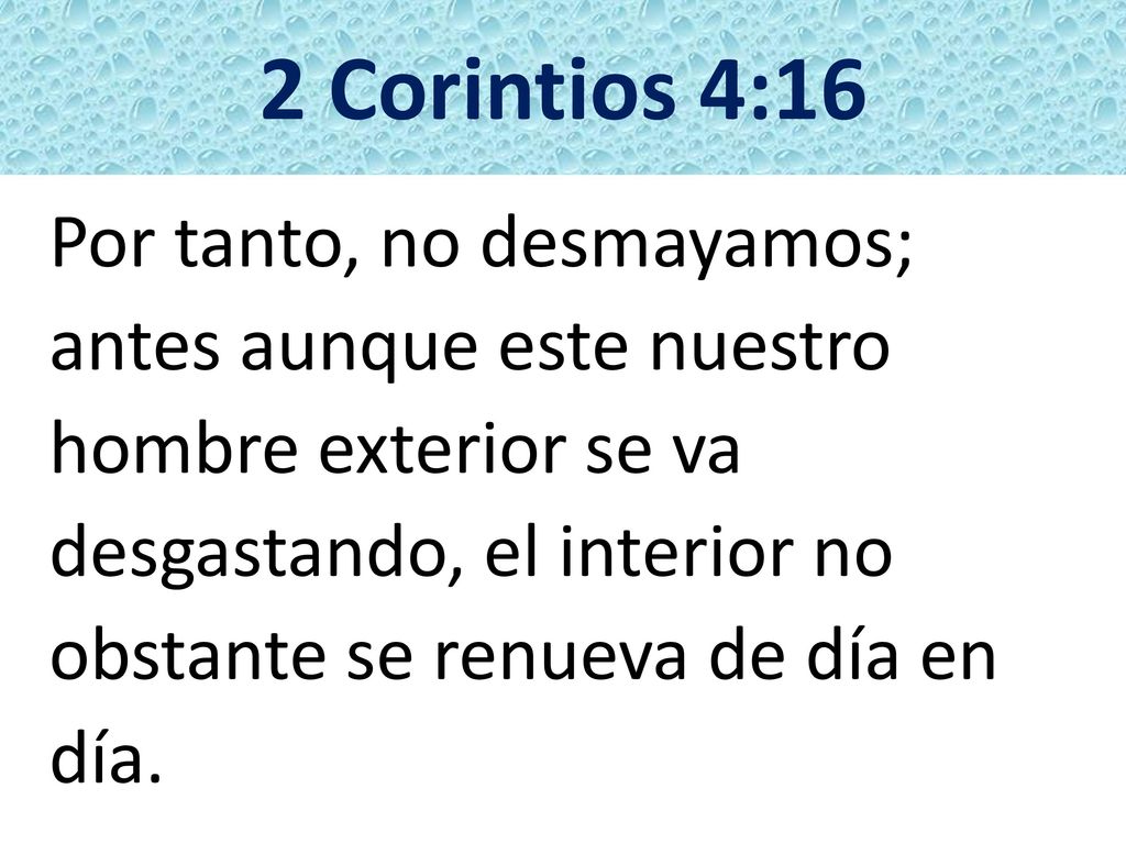 2 Corintios 4:16 Por tanto, no desmayamos; antes aunque este nuestro