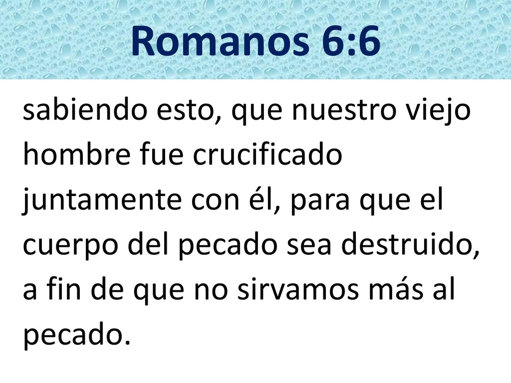 Romanos 6:6 sabiendo esto, que nuestro viejo hombre fue crucificado
