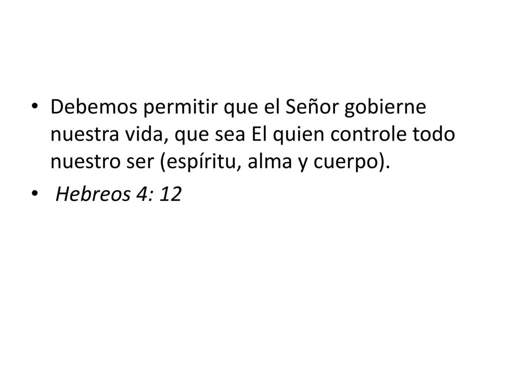 Debemos permitir que el Señor gobierne nuestra vida, que sea El quien controle todo nuestro ser (espíritu, alma y cuerpo).